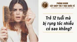 trẻ 12 tuổi mà bị rụng tóc nhiều có sao không