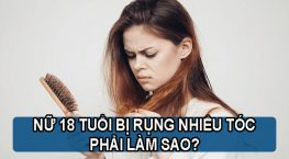 [Tìm Hiểu] : Nữ 18 tuổi bị rụng nhiều tóc phải làm sao?