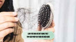 Làm thế nào để bớt rụng tóc? Top giải pháp an toàn và hiệu quả