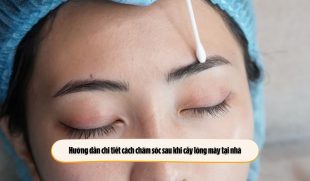 Hướng dẫn chi tiết cách chăm sóc sau khi cấy lông mày tại nhà