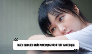 Mách bạn cách khắc phục rụng tóc ở tuổi 16 hiệu quả