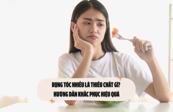 Rụng tóc nhiều là thiếu chất gì? Hướng dẫn khắc phục hiệu quả