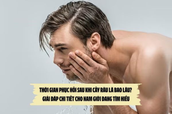 Thời gian phục hồi sau khi cấy râu là bao lâu? – Giải đáp chi tiết cho nam giới đang tìm hiểu