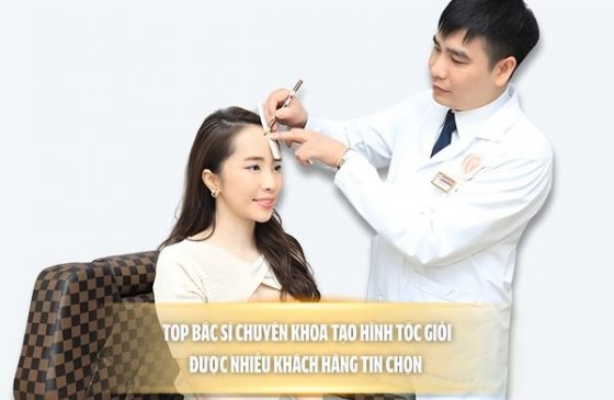 Top bác sĩ chuyên khoa tạo hình tóc giỏi, được nhiều khách hàng tin chọn 
