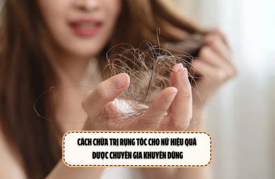 Cách chữa trị rụng tóc cho nữ hiệu quả được chuyên gia khuyên dùng