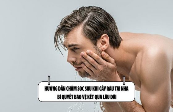 Hướng dẫn chăm sóc sau khi cấy râu tại nhà: Bí quyết bảo vệ kết quả lâu dài