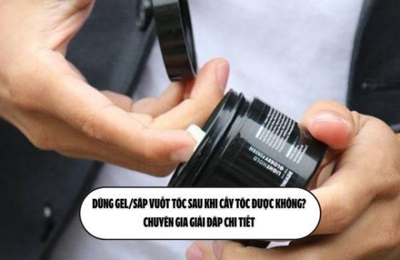 Dùng gel/sáp vuốt tóc sau khi cấy tóc được không? Chuyên gia giải đáp chi tiết 