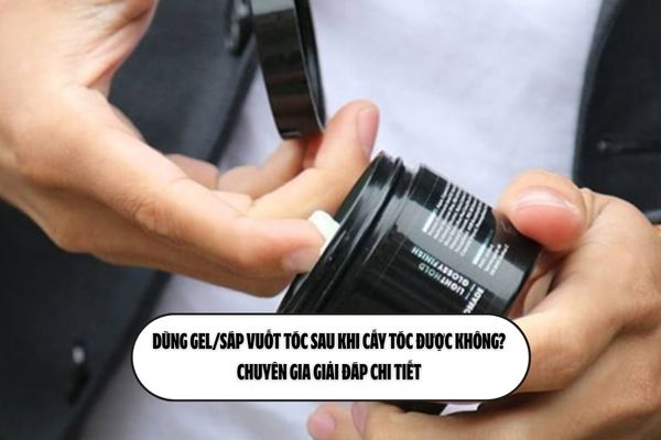 Dùng gel/sáp vuốt tóc sau khi cấy tóc được không? Chuyên gia giải đáp chi tiết 