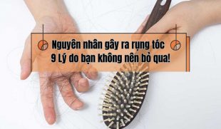[Bóc mẽ] Nguyên nhân gây ra rụng tóc – 9 Lý do bạn không nên bỏ qua!