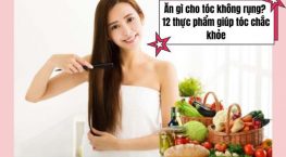 Ăn gì cho tóc không rụng? 12 thực phẩm giúp tóc chắc khỏe từ bên trong