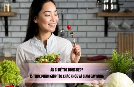 Ăn gì để tóc bóng đẹp? 15 Thực phẩm giúp tóc chắc khỏe và giảm gãy rụng 