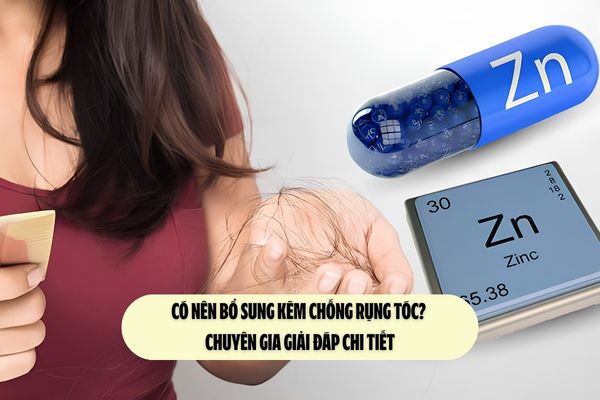 Có nên bổ sung kẽm chống rụng tóc? Chuyên gia giải đáp chi tiết